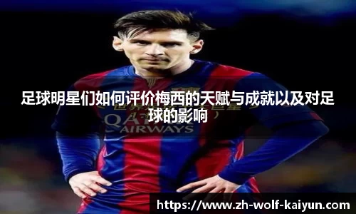 足球明星们如何评价梅西的天赋与成就以及对足球的影响