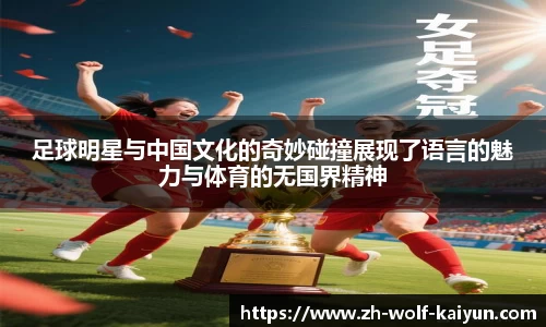 足球明星与中国文化的奇妙碰撞展现了语言的魅力与体育的无国界精神
