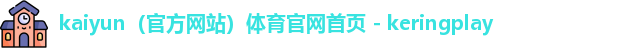 kaiyun（官方网站）体育官网首页 - keringplay